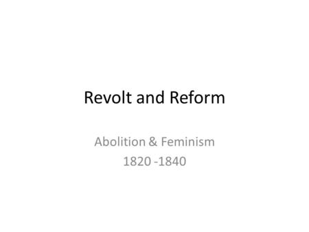 Revolt and Reform Abolition & Feminism 1820 -1840.