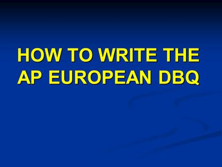HOW TO WRITE THE AP EUROPEAN DBQ. THE IMPORTANCE OF THE DBQ  The DBQ counts as 22.5% (45% of Part II) of the total score so it can play a huge role in.