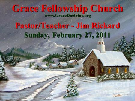 Grace Fellowship Church Pastor/Teacher - Jim Rickard Sunday, February 27, 2011 www.GraceDoctrine.org.