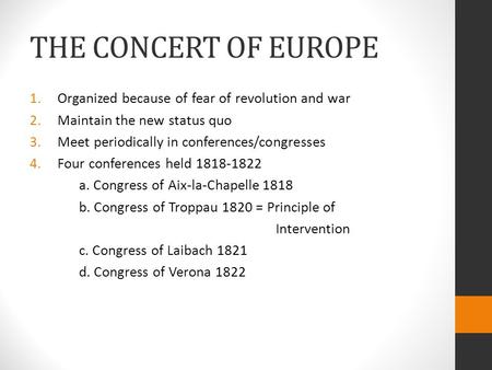 THE CONCERT OF EUROPE 1.Organized because of fear of revolution and war 2.Maintain the new status quo 3.Meet periodically in conferences/congresses 4.Four.