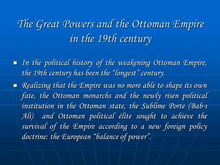 The Great Powers and the Ottoman Empire in the 19th century In the political history of the weakening Ottoman Empire, the 19th century has been the “longest”