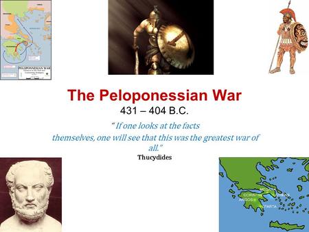 The Peloponessian War 431 – 404 B.C. “ If one looks at the facts themselves, one will see that this was the greatest war of all.” Thucydides.