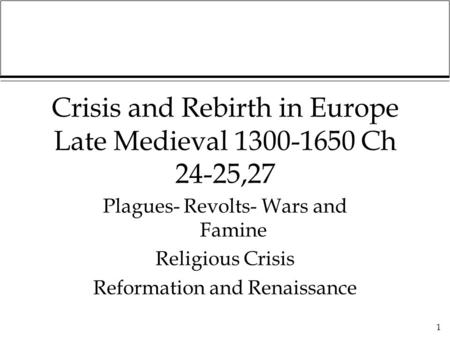 1 Crisis and Rebirth in Europe Late Medieval 1300-1650 Ch 24-25,27 Plagues- Revolts- Wars and Famine Religious Crisis Reformation and Renaissance.