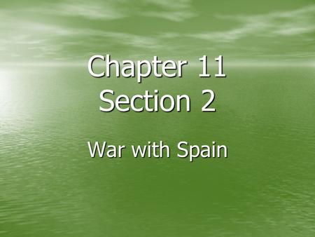 Chapter 11 Section 2 War with Spain.