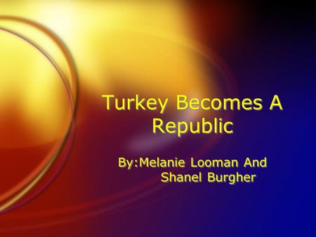 Turkey Becomes A Republic By:Melanie Looman And Shanel Burgher.