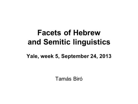 Facets of Hebrew and Semitic linguistics Yale, week 5, September 24, 2013 Tamás Biró.