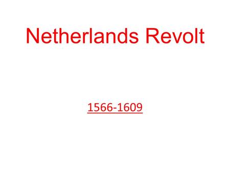 Netherlands Revolt 1566-1609. Mid-sixteenth century Netherlands was very different from either France or Spain – 17 autonomous provinces, the most important.
