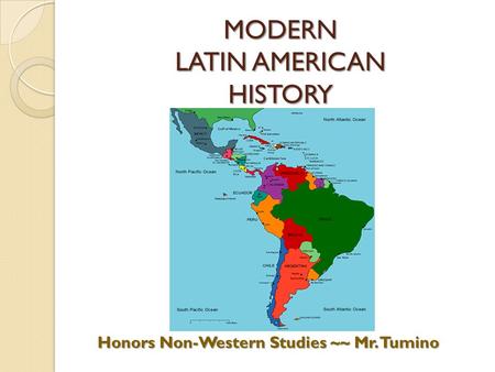 MODERN LATIN AMERICAN HISTORY Honors Non-Western Studies ~~ Mr. Tumino.