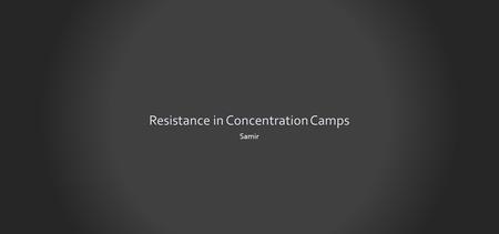 Resistance in Concentration Camps Samir. Introduction From 1939 to 1945, millions of people were captured and victimized by Germans, passing through hundreds.
