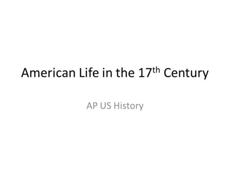 American Life in the 17 th Century AP US History.