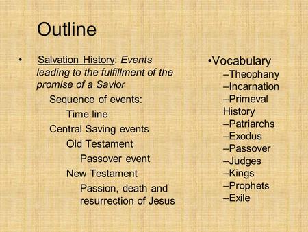 Outline Salvation History: Events leading to the fulfillment of the promise of a Savior Sequence of events: Time line Central Saving events Old Testament.