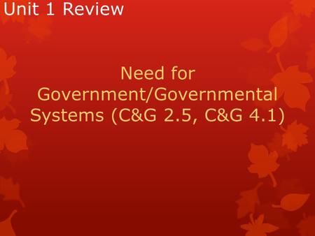 Unit 1 Review Need for Government/Governmental Systems (C&G 2.5, C&G 4.1)