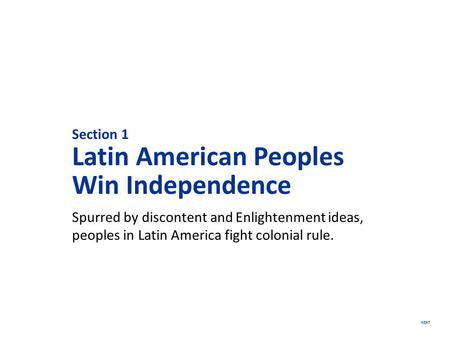 NEXT Section 1 Latin American Peoples Win Independence Spurred by discontent and Enlightenment ideas, peoples in Latin America fight colonial rule.
