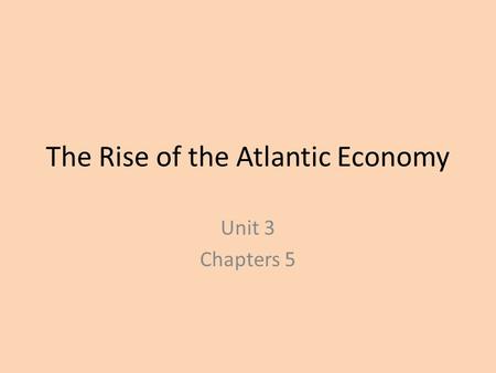 The Rise of the Atlantic Economy Unit 3 Chapters 5.