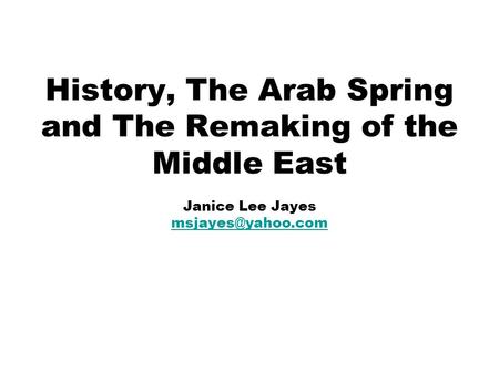 History, The Arab Spring and The Remaking of the Middle East Janice Lee Jayes
