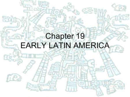 Chapter 19 EARLY LATIN AMERICA