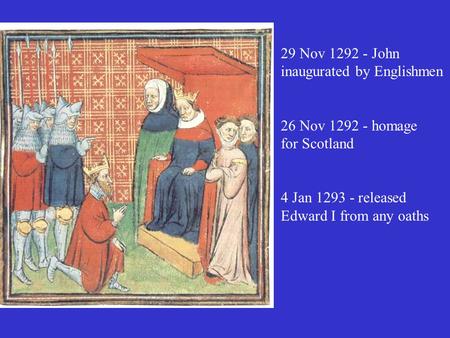 29 Nov 1292 - John inaugurated by Englishmen 26 Nov 1292 - homage for Scotland 4 Jan 1293 - released Edward I from any oaths.