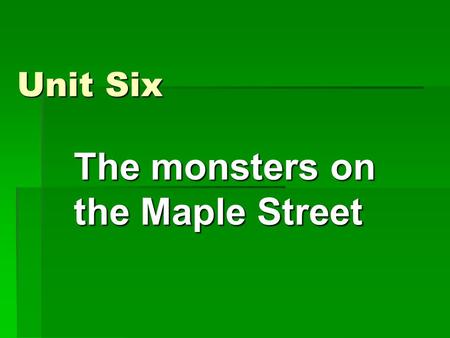 Unit Six The monsters on the Maple Street. 教学目的：  以课文内容为纲，关键语汇为点带领 学生了解文化背景知识，认识课文逻辑顺 序和结构安排；通过讨论精彩段落写作的 要素和手段，帮助学生掌握描写该种情形 的技巧，并能够进行相似主题的短文欣赏 和写作。