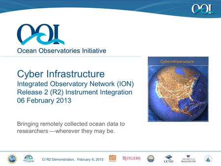 CI R2 Demonstration, February 6, 2013 Ocean Observatories Initiative Cyber Infrastructure Integrated Observatory Network (ION) Release 2 (R2) Instrument.