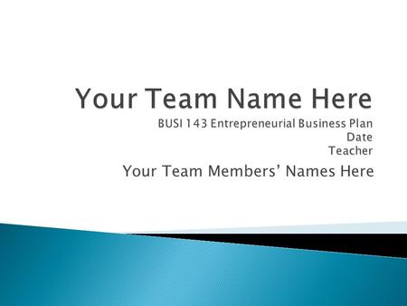 Your Team Members’ Names Here.  Briefly describe the type of business you plan to start  Mission Statement.