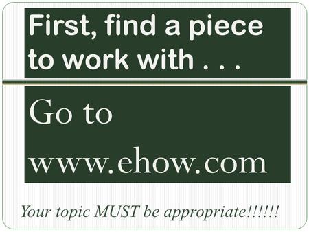 First, find a piece to work with... Go to www.ehow.com Your topic MUST be appropriate!!!!!!