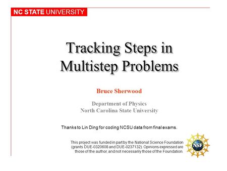 Tracking Steps in Multistep Problems Bruce Sherwood Department of Physics North Carolina State University NC STATE UNIVERSITY This project was funded in.