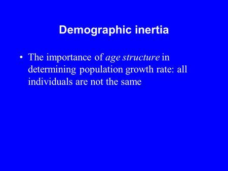 Demographic inertia The importance of age structure in determining population growth rate: all individuals are not the same.