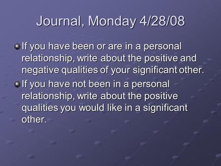 Journal, Monday 4/28/08 If you have been or are in a personal relationship, write about the positive and negative qualities of your significant other.