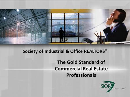 The Gold Standard of Commercial Real Estate Professionals Society of Industrial & Office REALTORS® PLEASE DELETE THIS BOX FROM YOUR FINAL PRESENTATION.