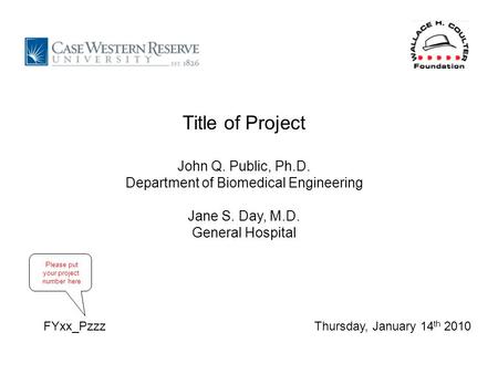 Thursday, January 14 th 2010 Title of Project John Q. Public, Ph.D. Department of Biomedical Engineering Jane S. Day, M.D. General Hospital FYxx_Pzzz Please.