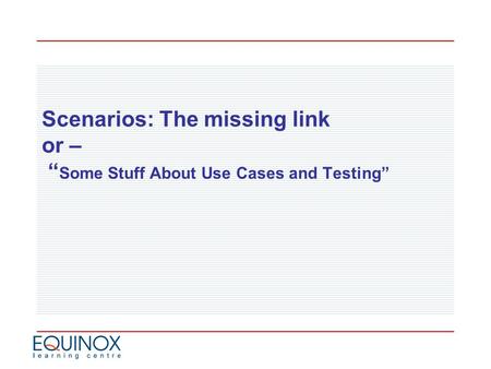 Scenarios: The missing link or – “ Some Stuff About Use Cases and Testing”