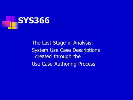 SYS366 The Last Stage in Analysis: System Use Case Descriptions created through the Use Case Authoring Process.