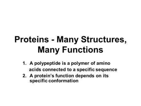 Proteins - Many Structures, Many Functions 1.A polypeptide is a polymer of amino acids connected to a specific sequence 2.A protein’s function depends.