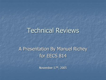 Technical Reviews A Presentation By Manuel Richey for EECS 814 November 17 th, 2005.