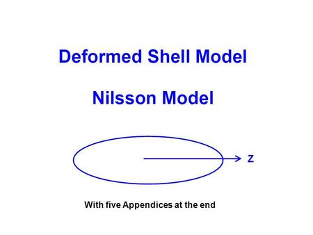 With five Appendices at the end. Deformed nuclei So far, we have dealt with spherical nuclei only. How do we describe deformed nuclei? We need two parameters.