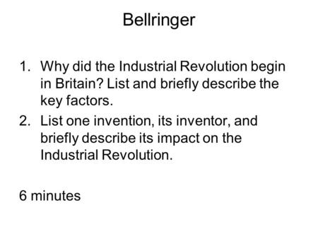 Bellringer 1.Why did the Industrial Revolution begin in Britain? List and briefly describe the key factors. 2.List one invention, its inventor, and briefly.