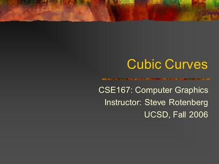 Cubic Curves CSE167: Computer Graphics Instructor: Steve Rotenberg UCSD, Fall 2006.