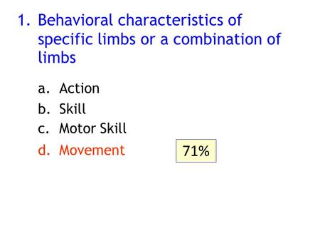1.Behavioral characteristics of specific limbs or a combination of limbs a.Action b.Skill c.Motor Skill d.Movement 71%