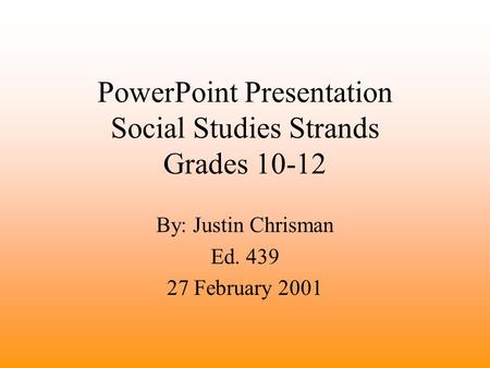 PowerPoint Presentation Social Studies Strands Grades 10-12 By: Justin Chrisman Ed. 439 27 February 2001.
