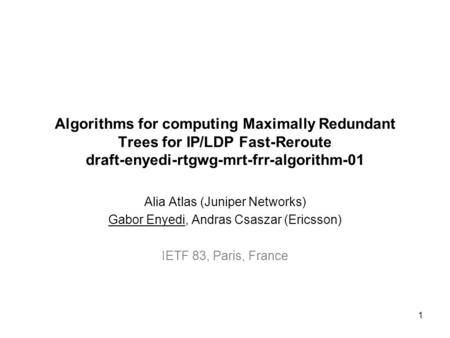 Algorithms for computing Maximally Redundant Trees for IP/LDP Fast-Reroute draft-enyedi-rtgwg-mrt-frr-algorithm-01 Alia Atlas (Juniper Networks) Gabor.