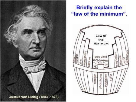 Justus von Liebig (1803 -1873) Law of the Minimum Briefly explain the “law of the minimum”.