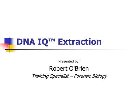 Presented by: Robert O'Brien Training Specialist – Forensic Biology