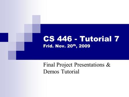 CS 446 - Tutorial 7 Frid. Nov. 20 th, 2009 Final Project Presentations & Demos Tutorial.