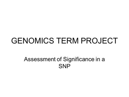 GENOMICS TERM PROJECT Assessment of Significance in a SNP.