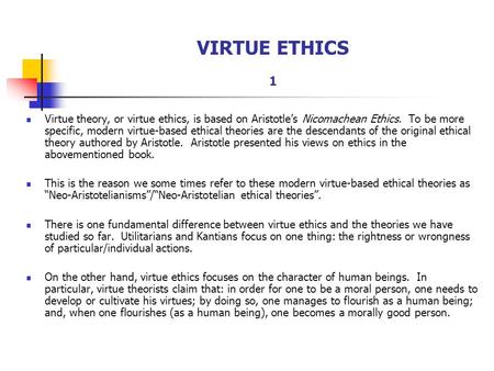 VIRTUE ETHICS 1 Virtue theory, or virtue ethics, is based on Aristotle’s Nicomachean Ethics. To be more specific, modern virtue-based ethical theories.