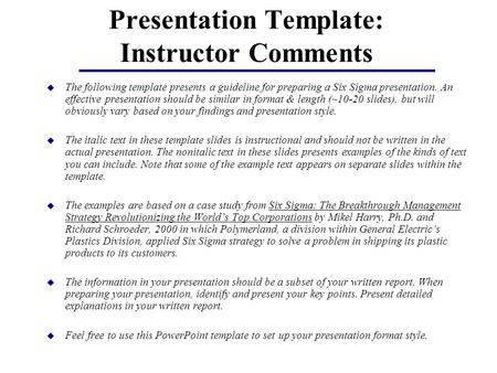 Presentation Template: Instructor Comments u The following template presents a guideline for preparing a Six Sigma presentation. An effective presentation.