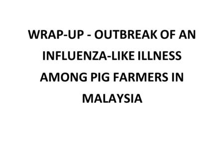 WRAP-UP - OUTBREAK OF AN INFLUENZA-LIKE ILLNESS AMONG PIG FARMERS IN MALAYSIA.