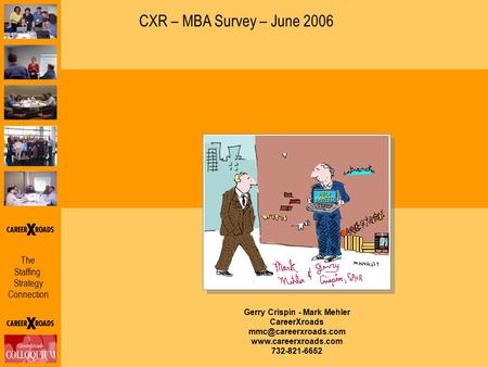The Staffing Strategy Connection CXR – MBA Survey – June 2006 Gerry Crispin - Mark Mehler CareerXroads  732-821-6652.