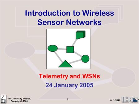 The University of Iowa. Copyright© 2005 A. Kruger 1 Introduction to Wireless Sensor Networks Telemetry and WSNs 24 January 2005.