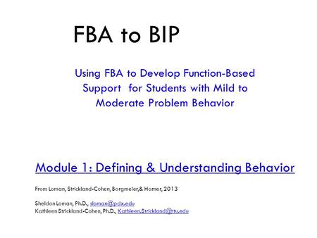 FBA to BIP Using FBA to Develop Function-Based Support for Students with Mild to Moderate Problem Behavior Module 1: Defining & Understanding Behavior.